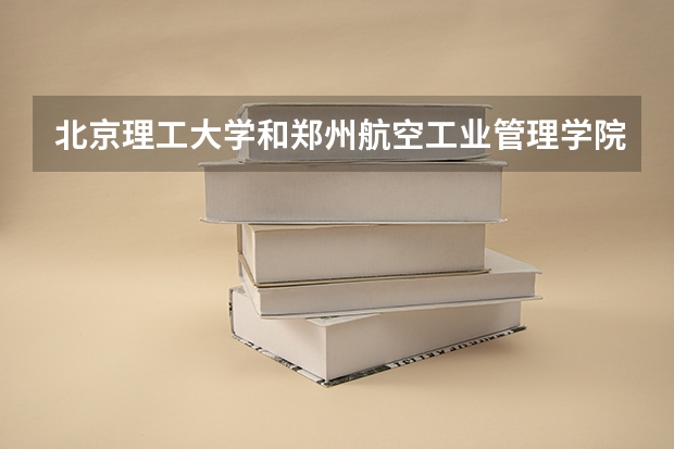 北京理工大学和郑州航空工业管理学院历年录取分数线对比