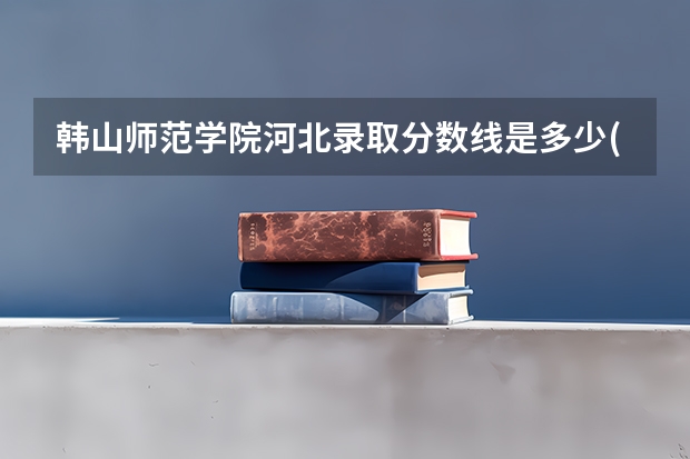 韩山师范学院河北录取分数线是多少(近三年招生人数一览)