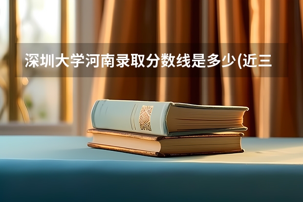 深圳大学河南录取分数线是多少(近三年招生人数一览)