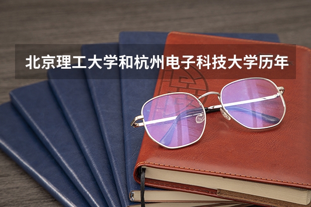 北京理工大学和杭州电子科技大学历年录取分数线对比