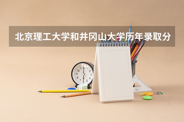 北京理工大学和井冈山大学历年录取分数线对比