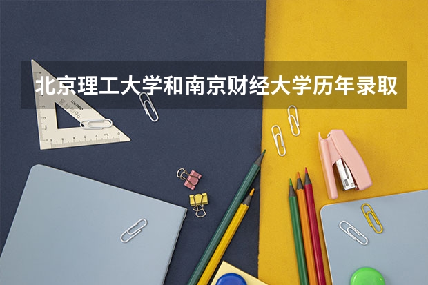 北京理工大学和南京财经大学历年录取分数线对比