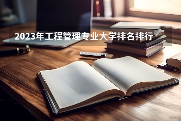 2023年工程管理专业大学排名排行榜