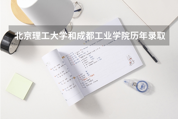 北京理工大学和成都工业学院历年录取分数线对比