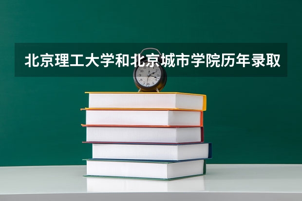 北京理工大学和北京城市学院历年录取分数线对比