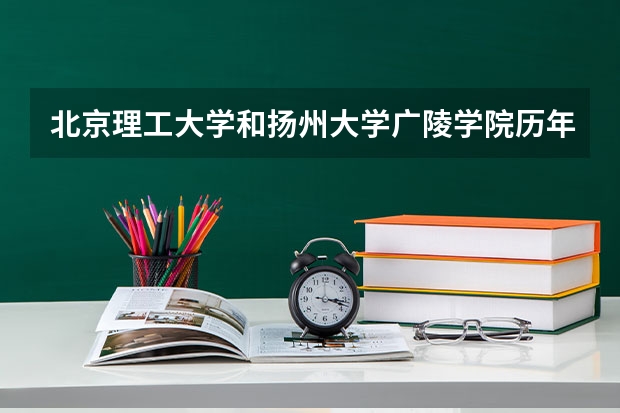北京理工大学和扬州大学广陵学院历年录取分数线对比