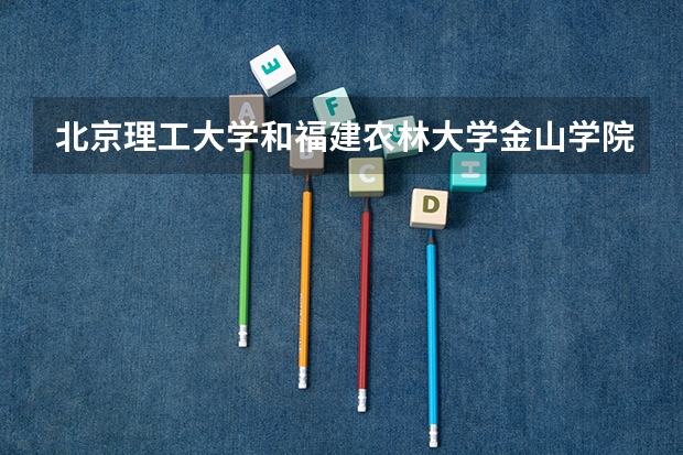 北京理工大学和福建农林大学金山学院历年录取分数线对比