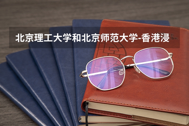 北京理工大学和北京师范大学-香港浸会大学联合国际学院历年录取分数线对比