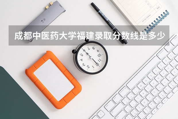 成都中医药大学福建录取分数线是多少(近三年招生人数一览)