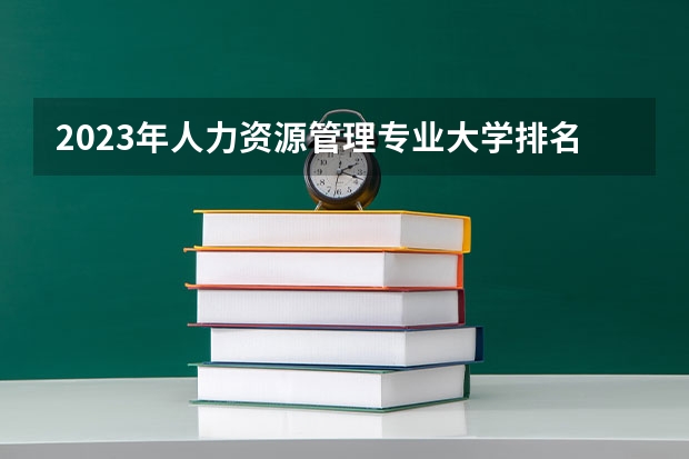 2023年人力资源管理专业大学排名排行榜