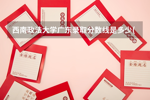 西南政法大学广东录取分数线是多少(近三年招生人数一览)