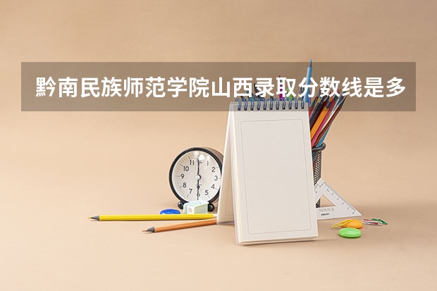 黔南民族师范学院山西录取分数线是多少(近三年招生人数一览)