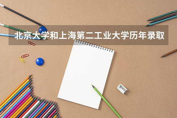 北京大学和上海第二工业大学历年录取分数线对比