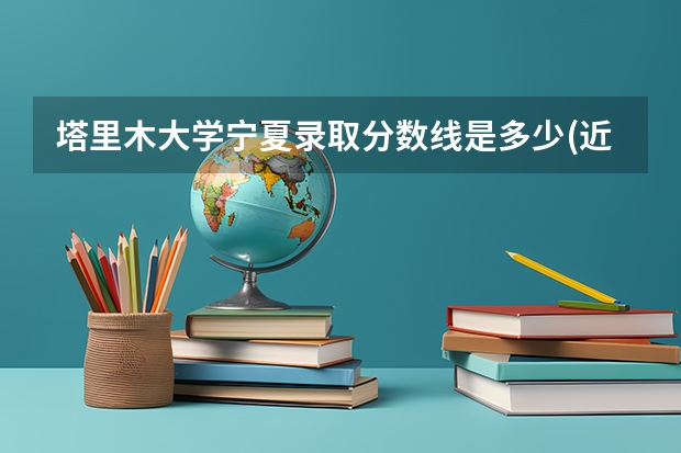塔里木大学宁夏录取分数线是多少(近三年招生人数一览)