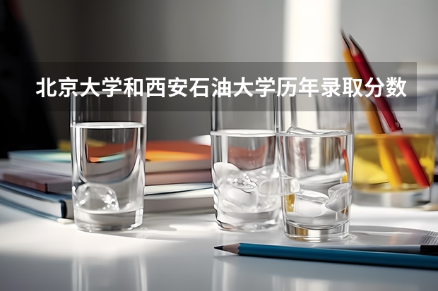 北京大学和西安石油大学历年录取分数线对比