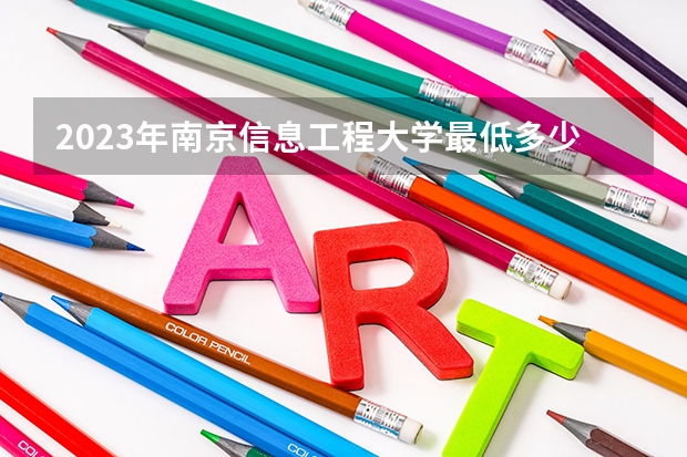 2023年南京信息工程大学最低多少分能录取 江苏历年录取分数线