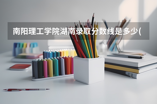 南阳理工学院湖南录取分数线是多少(近三年招生人数一览)