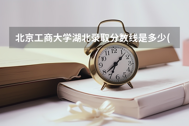 北京工商大学湖北录取分数线是多少(近三年招生人数一览)