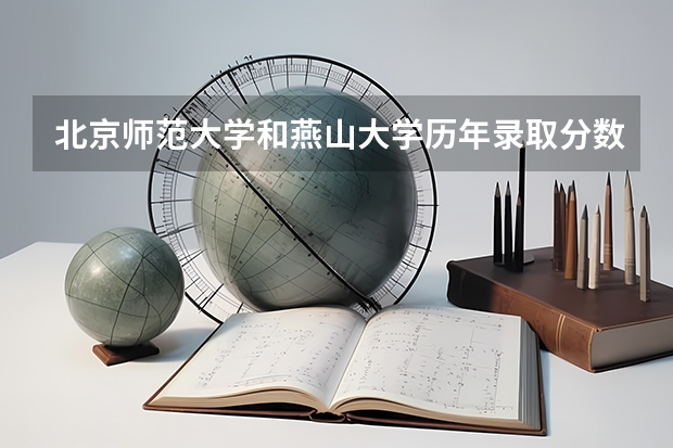 北京师范大学和燕山大学历年录取分数线对比