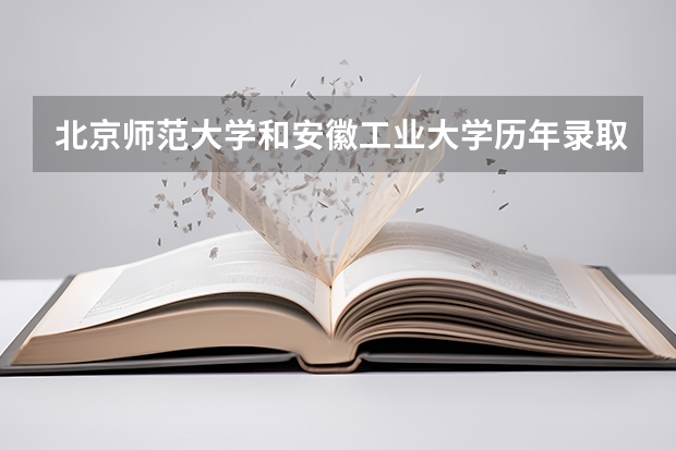 北京师范大学和安徽工业大学历年录取分数线对比