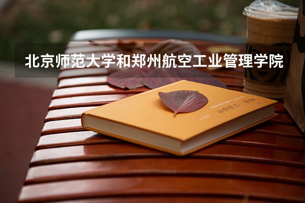 北京师范大学和郑州航空工业管理学院历年录取分数线对比