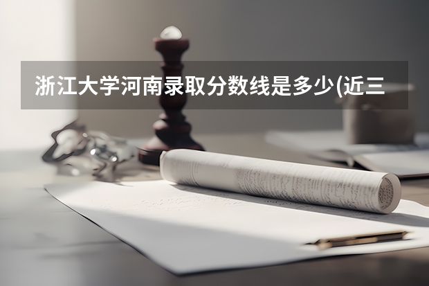 浙江大学河南录取分数线是多少(近三年招生人数一览)