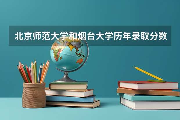 北京师范大学和烟台大学历年录取分数线对比