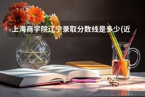 上海商学院辽宁录取分数线是多少(近三年招生人数一览)