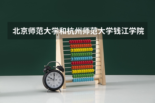 北京师范大学和杭州师范大学钱江学院历年录取分数线对比