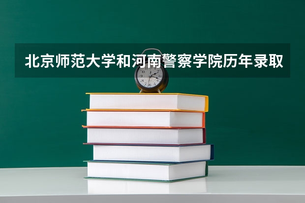 北京师范大学和河南警察学院历年录取分数线对比
