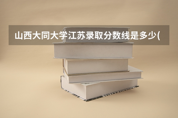 山西大同大学江苏录取分数线是多少(近三年招生人数一览)