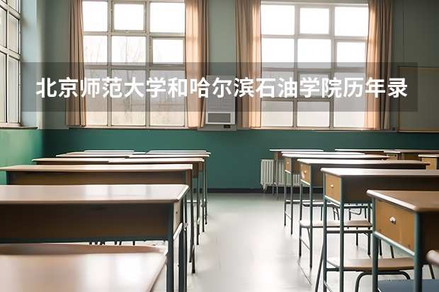 北京师范大学和哈尔滨石油学院历年录取分数线对比
