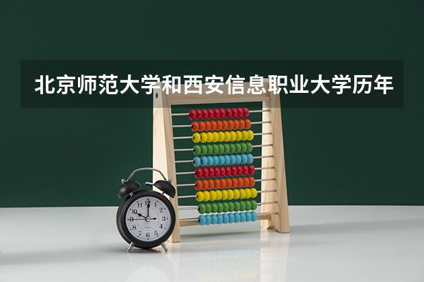 北京师范大学和西安信息职业大学历年录取分数线对比