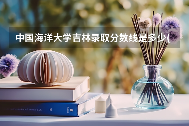 中国海洋大学吉林录取分数线是多少(近三年招生人数一览)