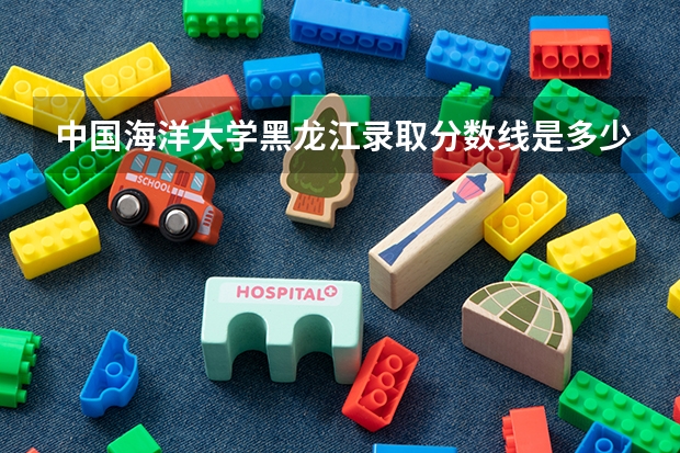 中国海洋大学黑龙江录取分数线是多少(近三年招生人数一览)