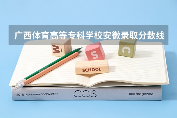 广西体育高等专科学校安徽录取分数线是多少(近三年招生人数一览)
