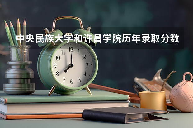 中央民族大学和许昌学院历年录取分数线对比