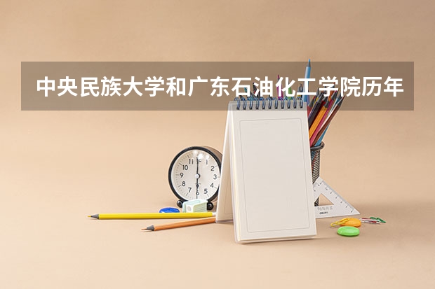 中央民族大学和广东石油化工学院历年录取分数线对比