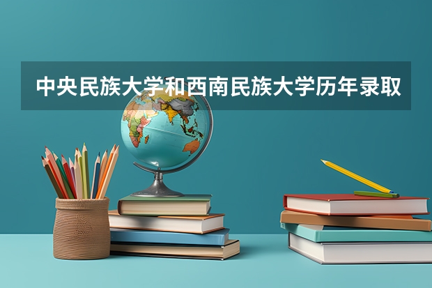 中央民族大学和西南民族大学历年录取分数线对比