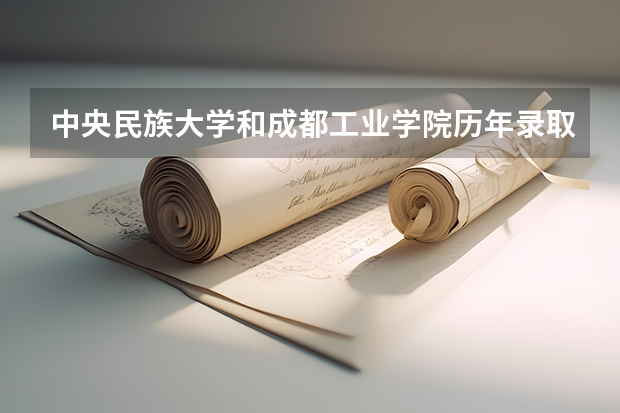 中央民族大学和成都工业学院历年录取分数线对比