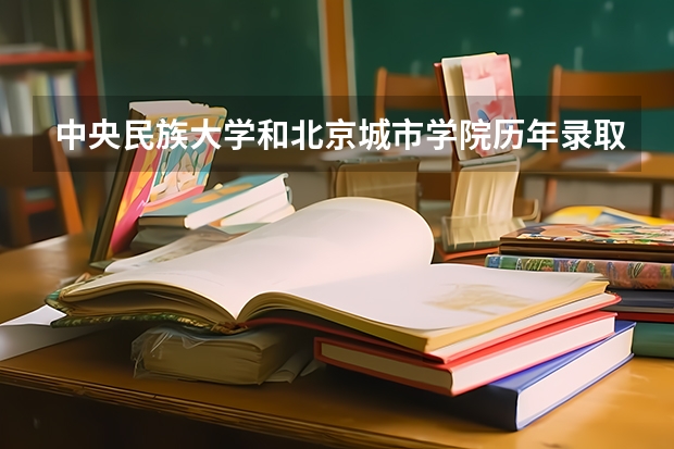 中央民族大学和北京城市学院历年录取分数线对比