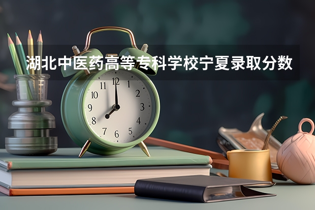 湖北中医药高等专科学校宁夏录取分数线是多少(近三年招生人数一览)