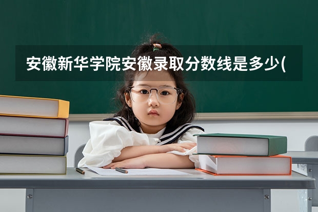 安徽新华学院安徽录取分数线是多少(近三年招生人数一览)