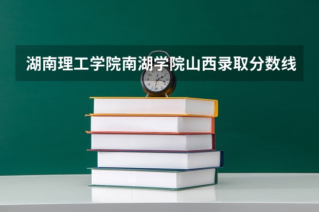 湖南理工学院南湖学院山西录取分数线是多少(近三年招生人数一览)