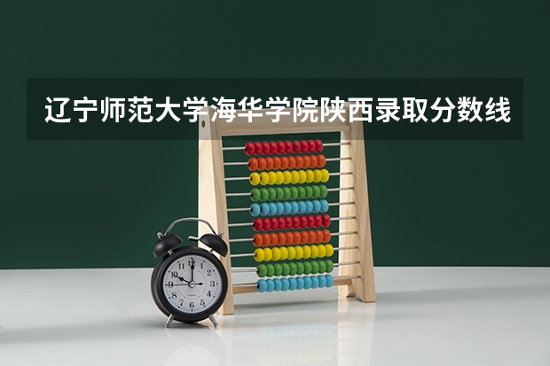 辽宁师范大学海华学院陕西录取分数线是多少(近三年招生人数一览)