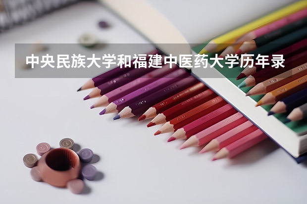 中央民族大学和福建中医药大学历年录取分数线对比
