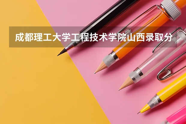 成都理工大学工程技术学院山西录取分数线是多少(近三年招生人数一览)