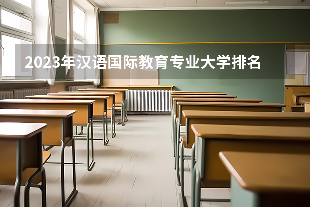 2023年汉语国际教育专业大学排名排行榜