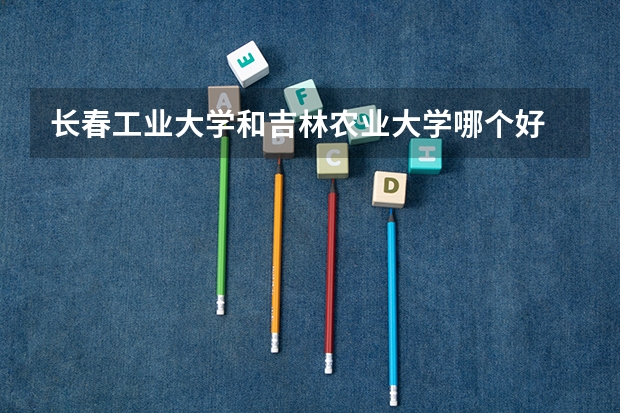 长春工业大学和吉林农业大学哪个好