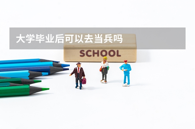 大学毕业后可以去当兵吗